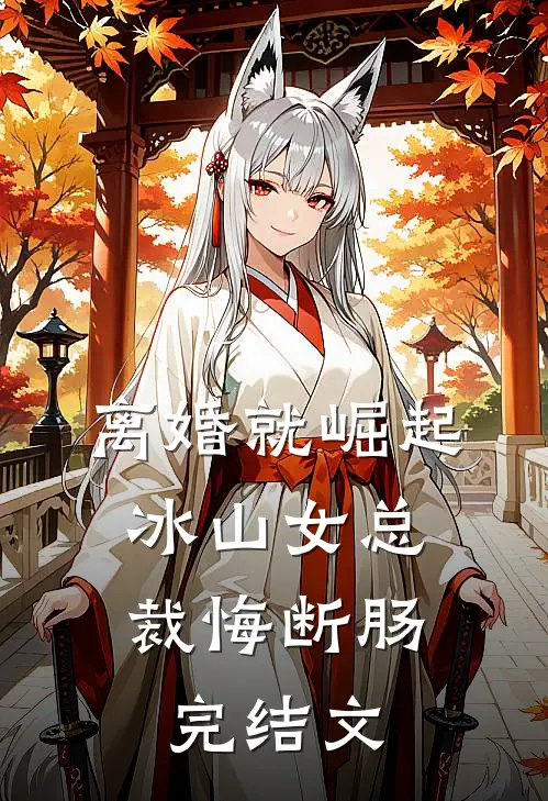 离婚就崛起，冰山女总裁悔断肠完结文