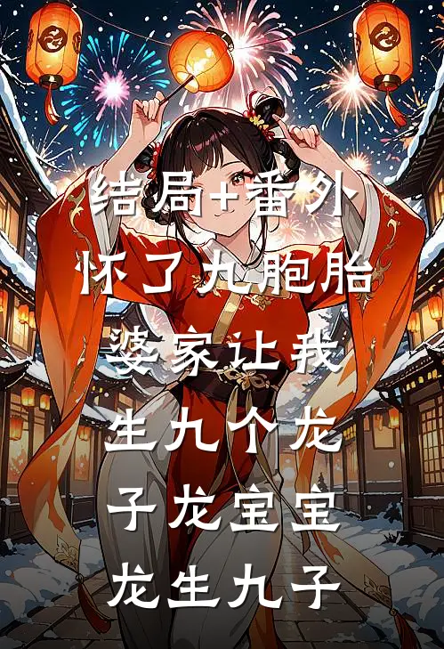 结局+番外怀了九胞胎，婆家让我生九个龙子龙宝宝龙生九子