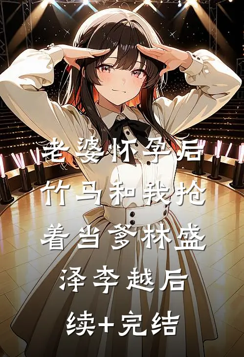 老婆怀孕后，竹马和我抢着当爹林盛泽李越后续+完结
