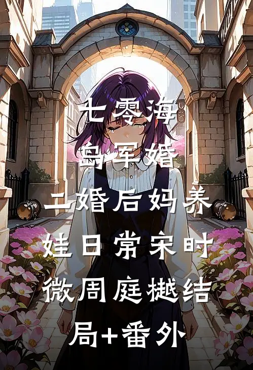 七零海岛军婚：二婚后妈养娃日常宋时微周庭樾结局+番外
