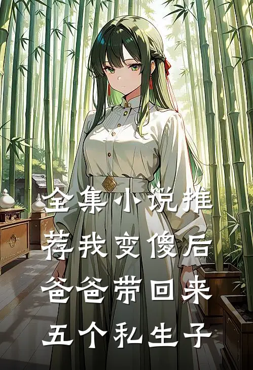 全集小说推荐我变傻后，爸爸带回来五个私生子
