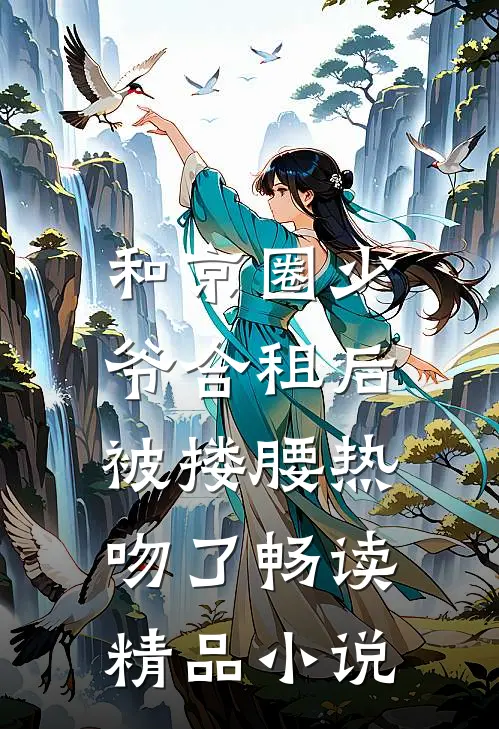 和京圈少爷合租后，被搂腰热吻了畅读精品小说