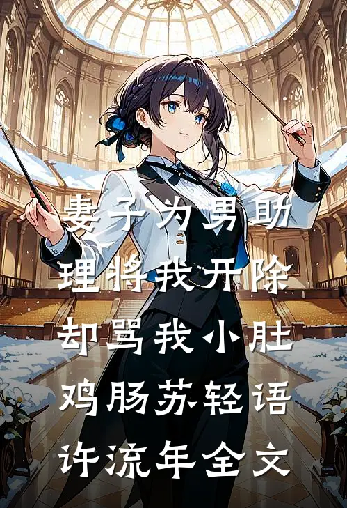 妻子为男助理将我开除，却骂我小肚鸡肠苏轻语许流年全文