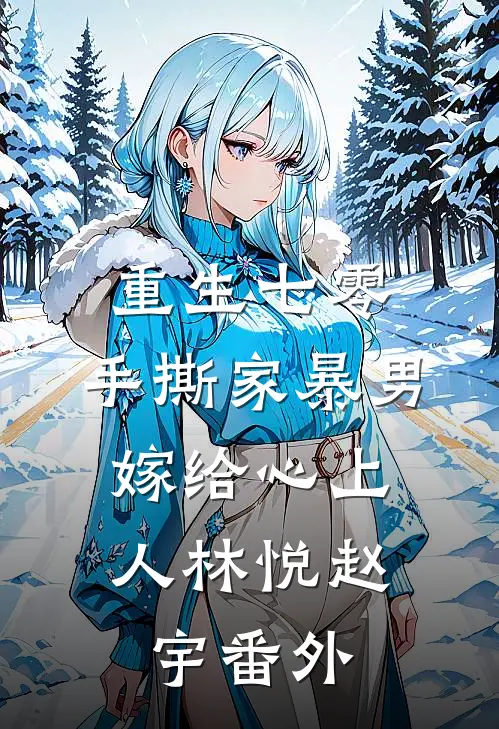 重生七零，手撕家暴男，嫁给心上人林悦赵宇番外