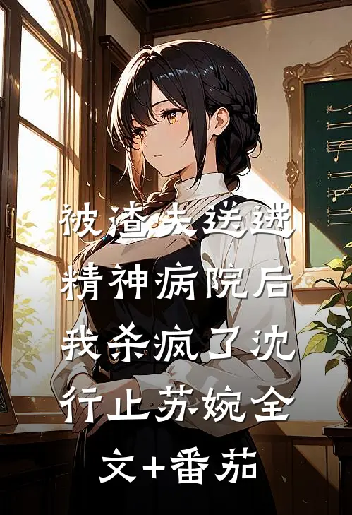 被渣夫送进精神病院后，我杀疯了沈行止苏婉全文+番茄