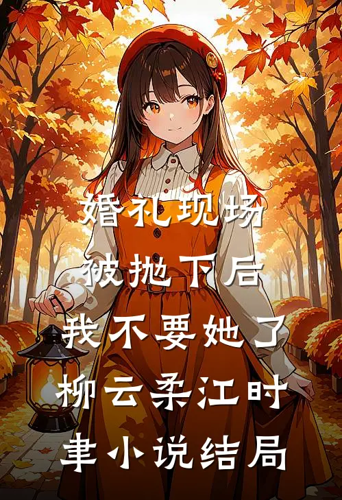 婚礼现场被抛下后，我不要她了柳云柔江时聿小说结局
