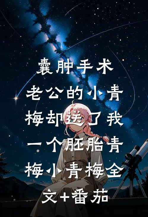 囊肿手术，老公的小青梅却送了我一个胚胎青梅小青梅全文+番茄