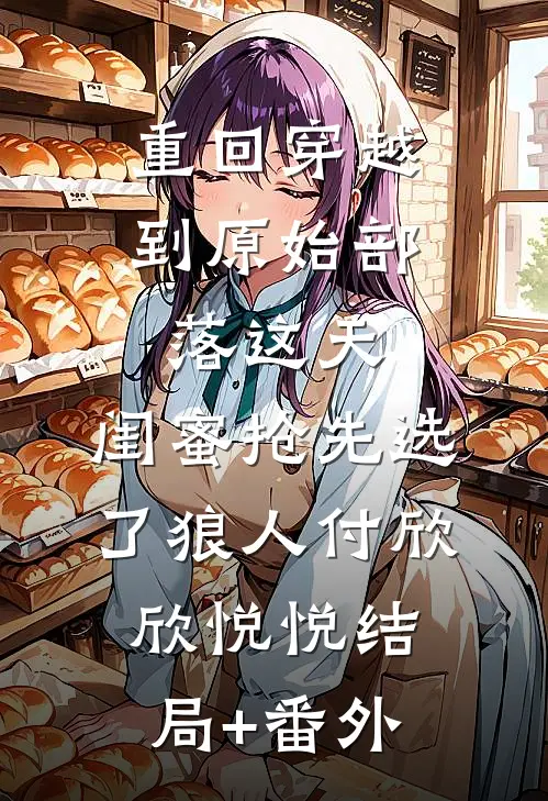 重回穿越到原始部落这天，闺蜜抢先选了狼人付欣欣悦悦结局+番外