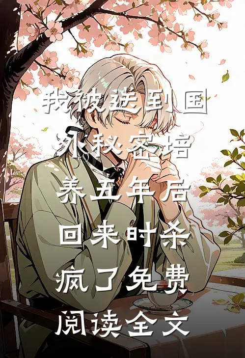 我被送到国外秘密培养五年后，回来时杀疯了免费阅读全文