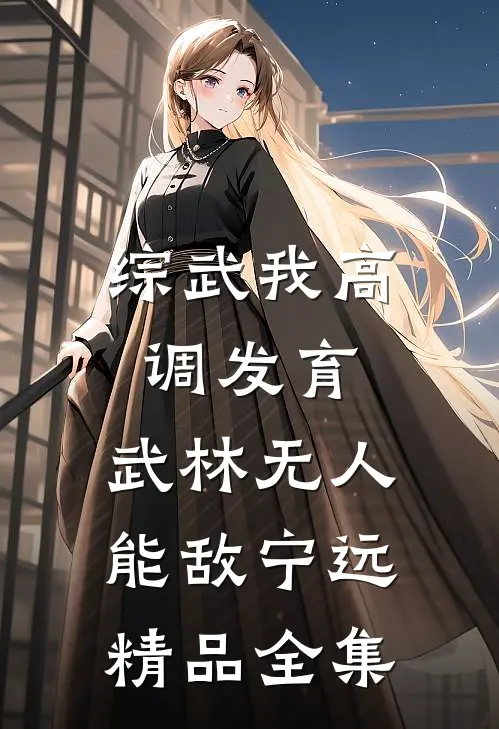 综武我高调发育,武林无人能敌宁远精品全集