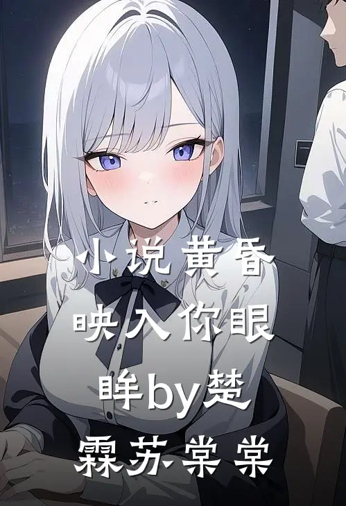 小说黄昏映入你眼眸by楚霖苏棠棠