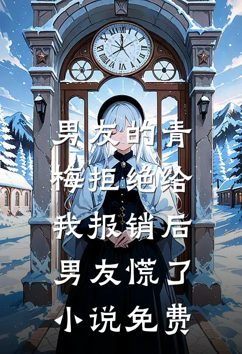 男友的青梅拒绝给我报销后，男友慌了小说免费