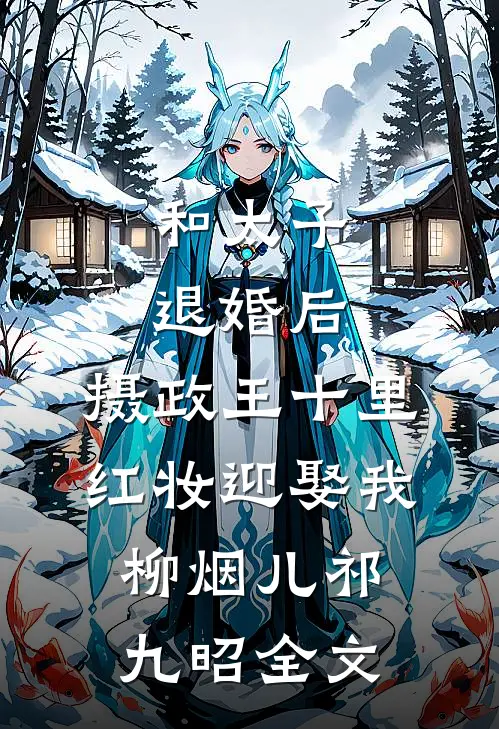 和太子退婚后，摄政王十里红妆迎娶我柳烟儿祁九昭全文