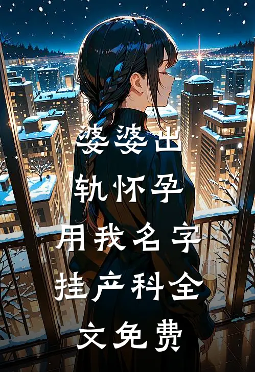 婆婆出轨怀孕，用我名字挂产科全文免费