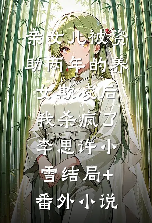 亲女儿被资助两年的养女欺凌后，我杀疯了李思许小雪结局+番外小说
