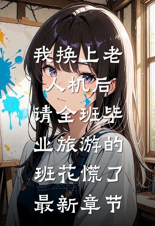 我换上老人机后，请全班毕业旅游的班花慌了最新章节