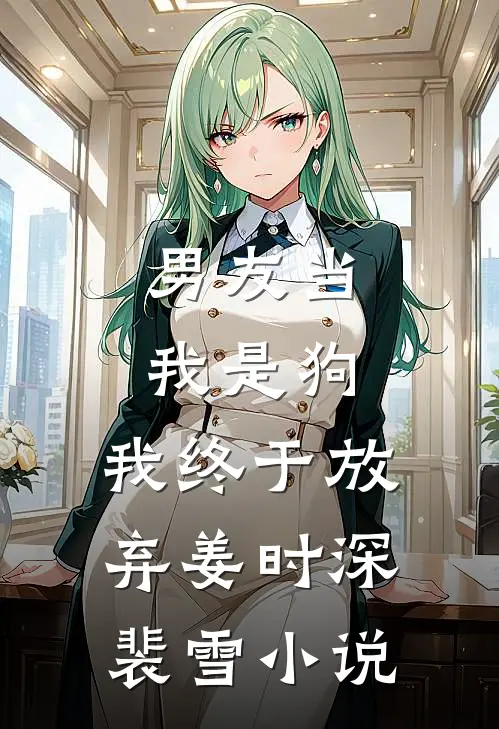 男友当我是狗，我终于放弃姜时深裴雪小说
