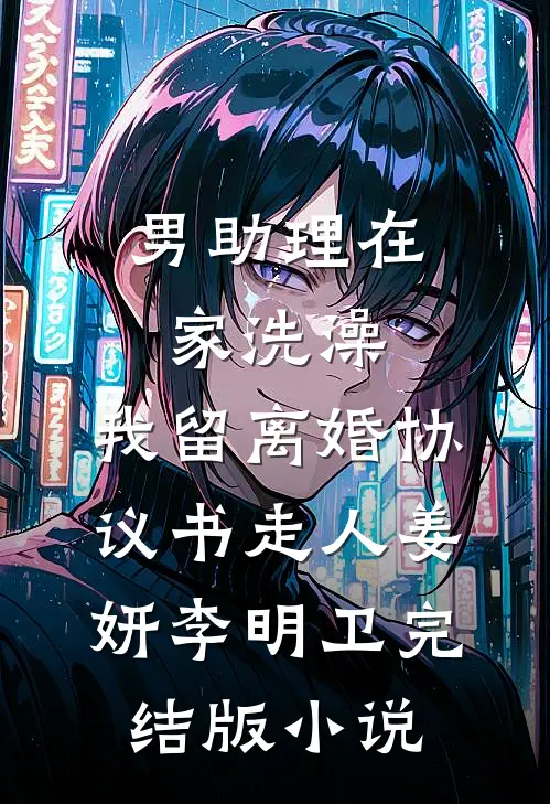男助理在家洗澡，我留离婚协议书走人姜妍李明卫完结版小说