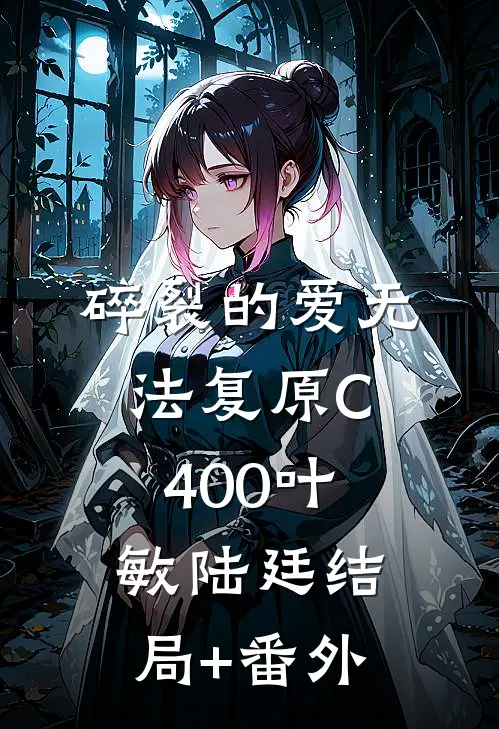 碎裂的爱无法复原C400叶敏陆廷结局+番外