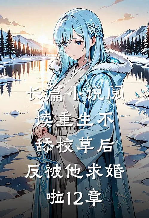 长篇小说阅读重生不舔校草后,反被他求婚啦12章
