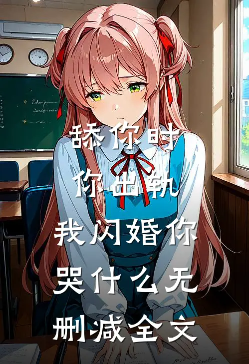 舔你时你出轨，我闪婚你哭什么无删减全文