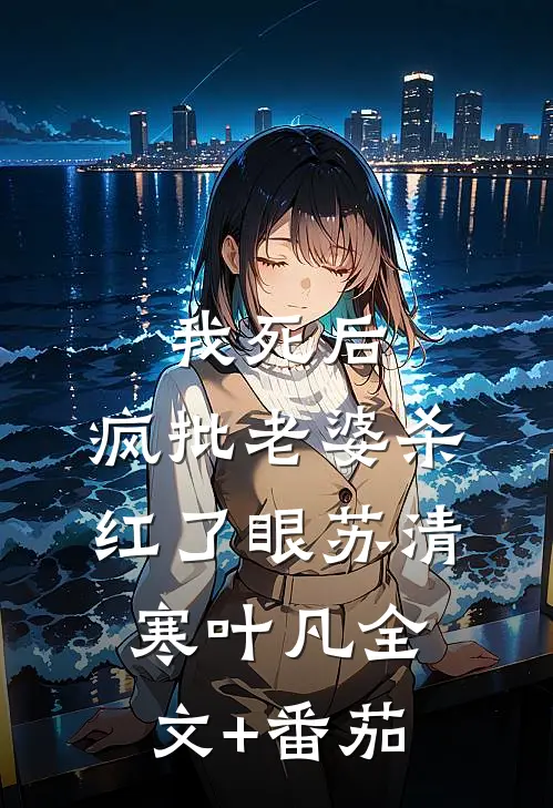 我死后，疯批老婆杀红了眼苏清寒叶凡全文+番茄