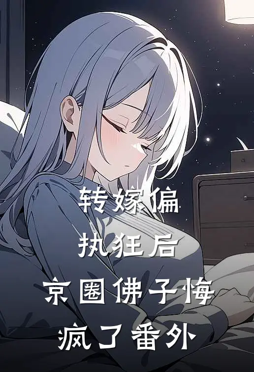 转嫁偏执狂后，京圈佛子悔疯了番外