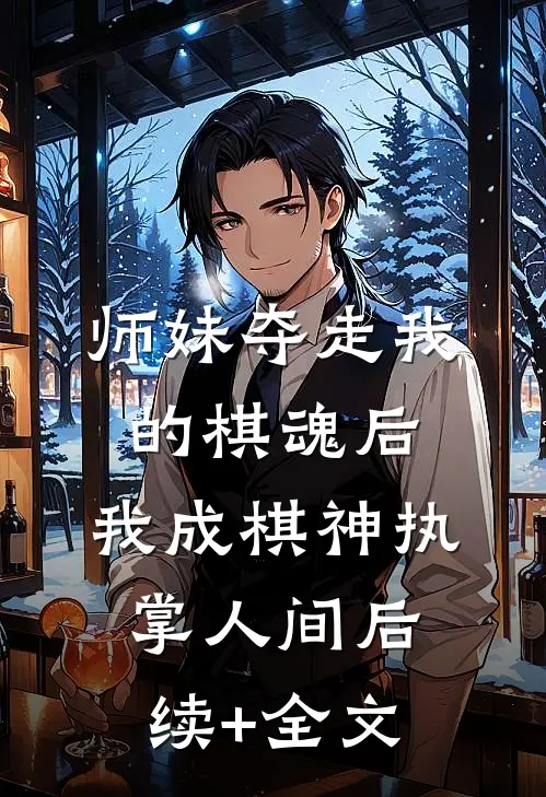 师妹夺走我的棋魂后，我成棋神执掌人间后续+全文