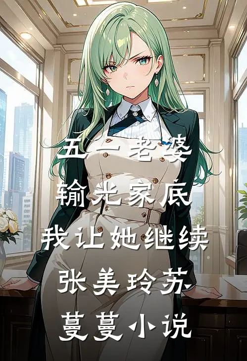 五一老婆输光家底，我让她继续张美玲苏蔓蔓小说
