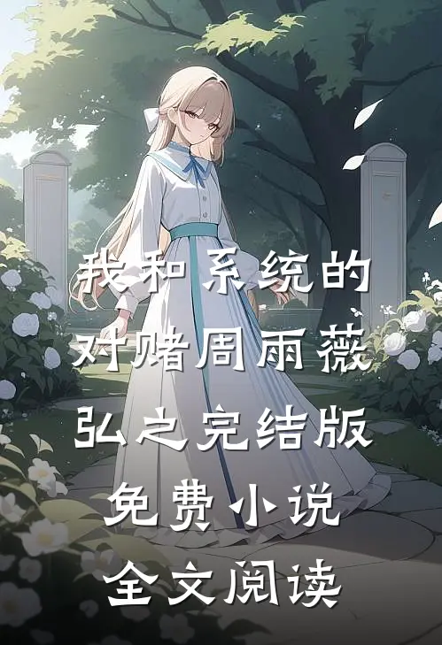 我和系统的对赌周雨薇弘之完结版免费小说全文阅读