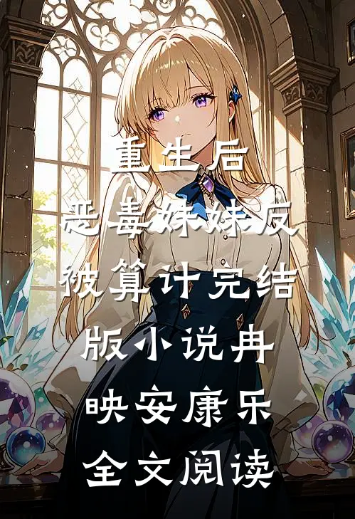 重生后，恶毒妹妹反被算计完结版小说_冉映安康乐全文阅读