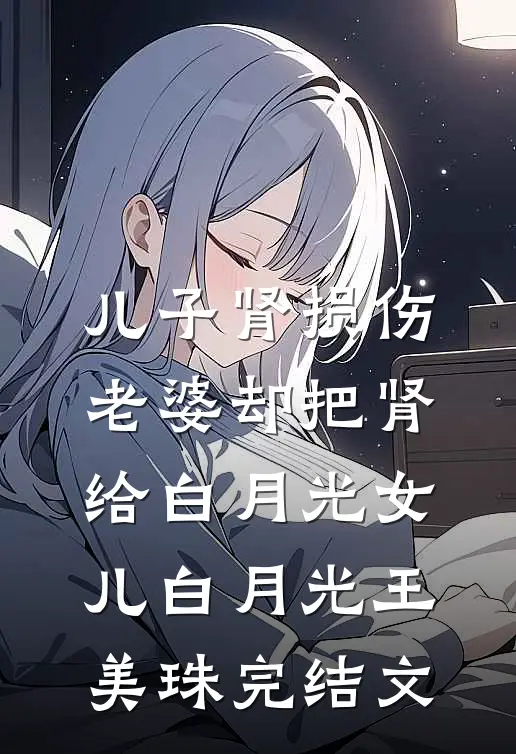 儿子肾损伤，老婆却把肾给白月光女儿白月光王美珠完结文