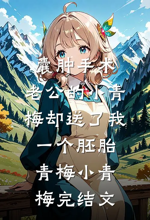 囊肿手术，老公的小青梅却送了我一个胚胎青梅小青梅完结文