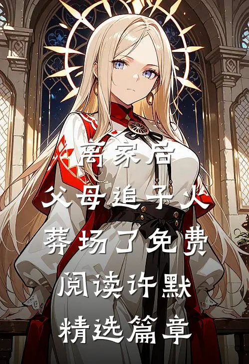 离家后,父母追子火葬场了免费阅读许默精选篇章