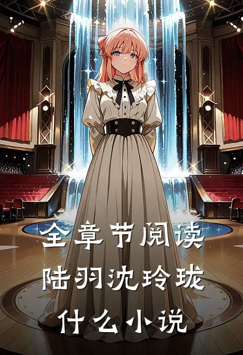 全章节阅读陆羽沈玲珑什么小说