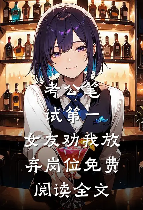 考公笔试第一，女友劝我放弃岗位免费阅读全文