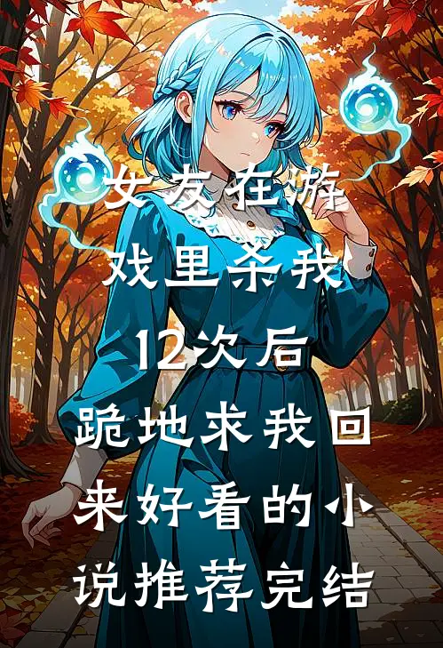 女友在游戏里杀我12次后，跪地求我回来好看的小说推荐完结