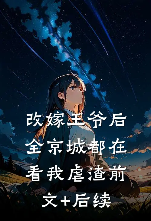 改嫁王爷后，全京城都在看我虐渣前文+后续