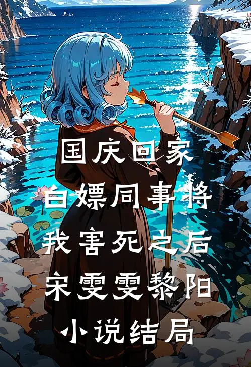 国庆回家，白嫖同事将我害死之后宋雯雯黎阳小说结局