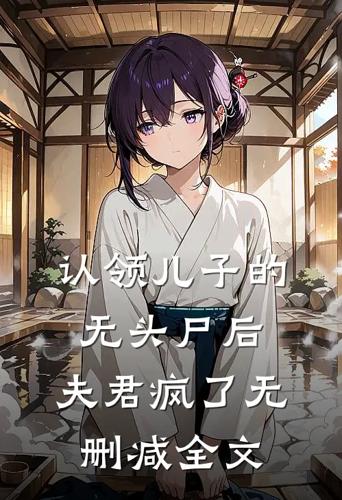 认领儿子的无头尸后，夫君疯了无删减全文