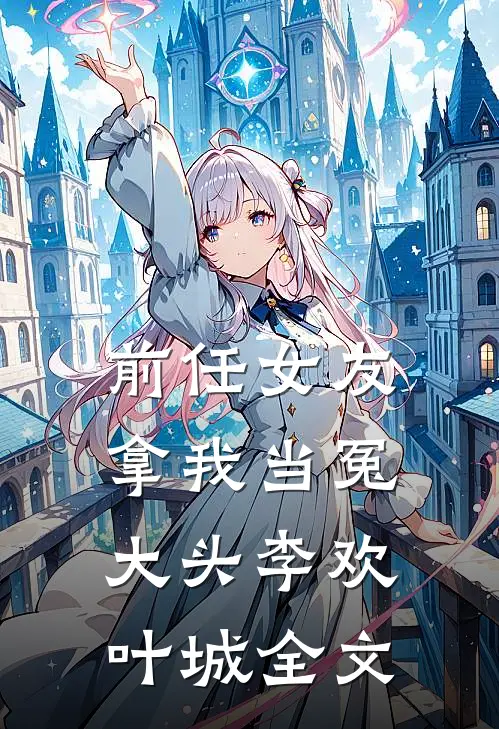 前任女友拿我当冤大头李欢叶城全文