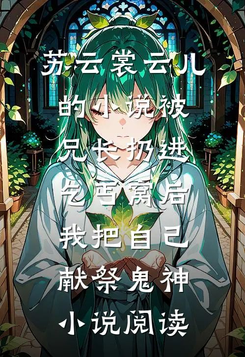 苏云裳云儿的小说被兄长扔进乞丐窝后，我把自己献祭鬼神小说阅读