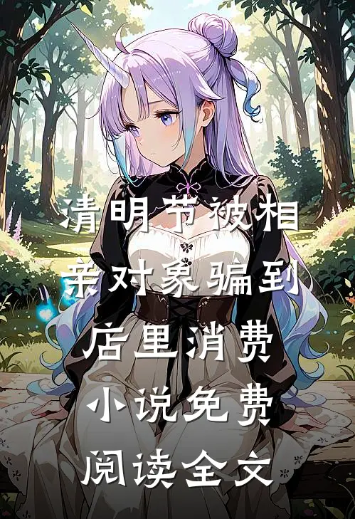 清明节被相亲对象骗到店里消费小说免费阅读全文