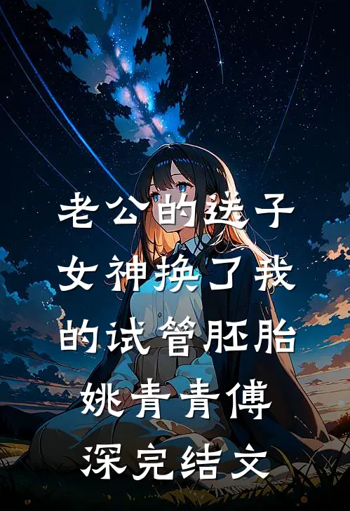 老公的送子女神换了我的试管胚胎姚青青傅深完结文