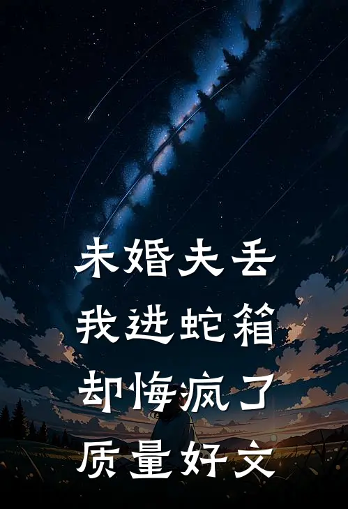 未婚夫丢我进蛇箱却悔疯了质量好文