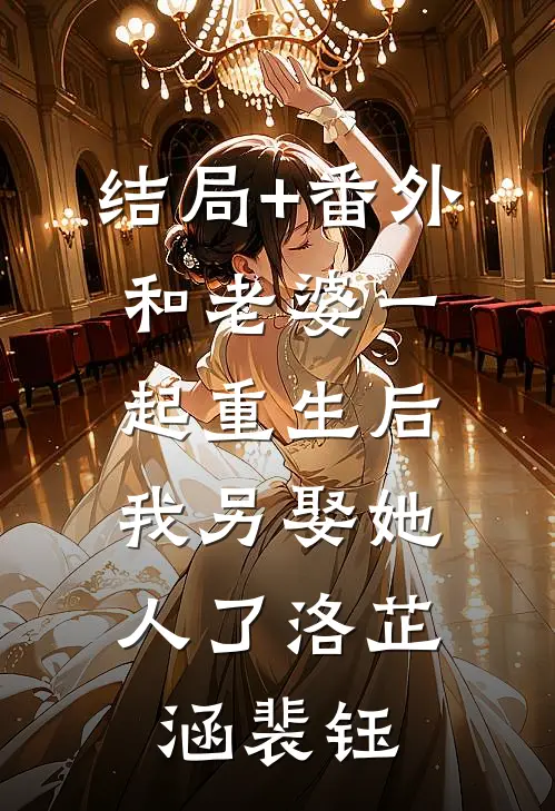 结局+番外和老婆一起重生后，我另娶她人了洛芷涵裴钰