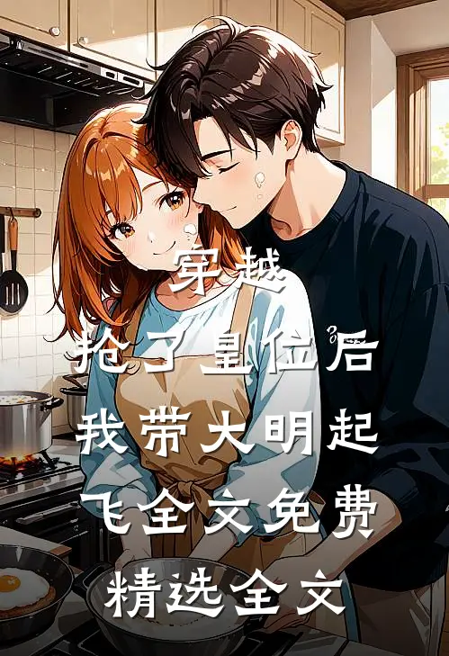 穿越：抢了皇位后，我带大明起飞全文免费精选全文