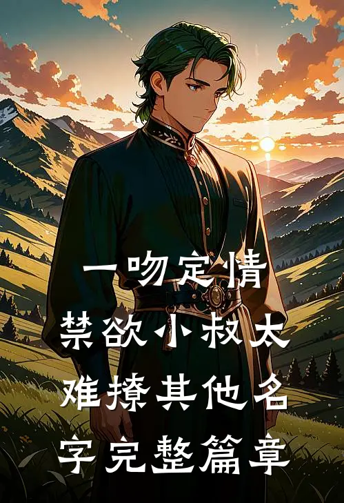 一吻定情:禁欲小叔太难撩其他名字完整篇章