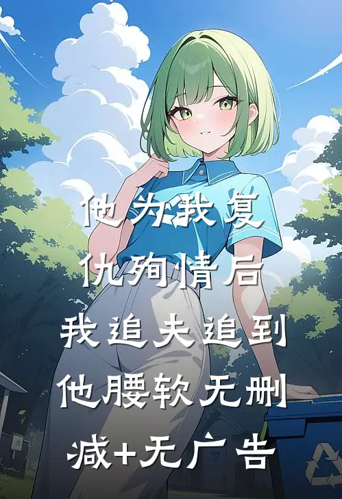 他为我复仇殉情后，我追夫追到他腰软无删减+无广告