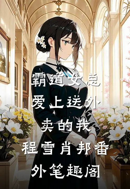 霸道女总爱上送外卖的我：程雪肖邦番外笔趣阁